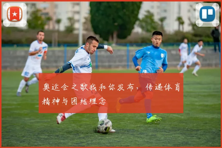 奥运会之歌我和你发布,传递体育精神与团结理念