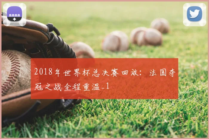 2018年世界杯总决赛回放:法国夺冠之战全程重温_1