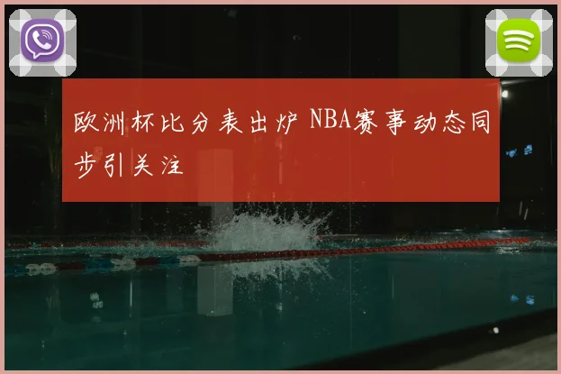 欧洲杯比分表出炉 NBA赛事动态同步引关注