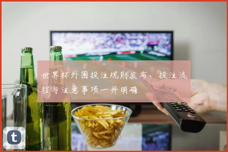 世界杯外围投注规则发布，投注流程与注意事项一并明确