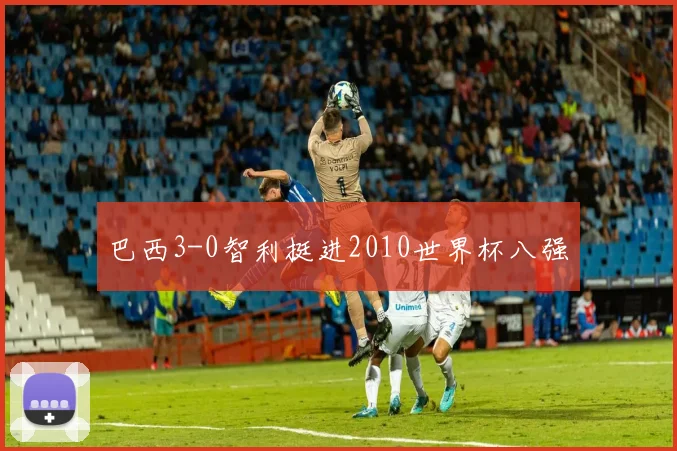 巴西3-0智利挺进2010世界杯八强