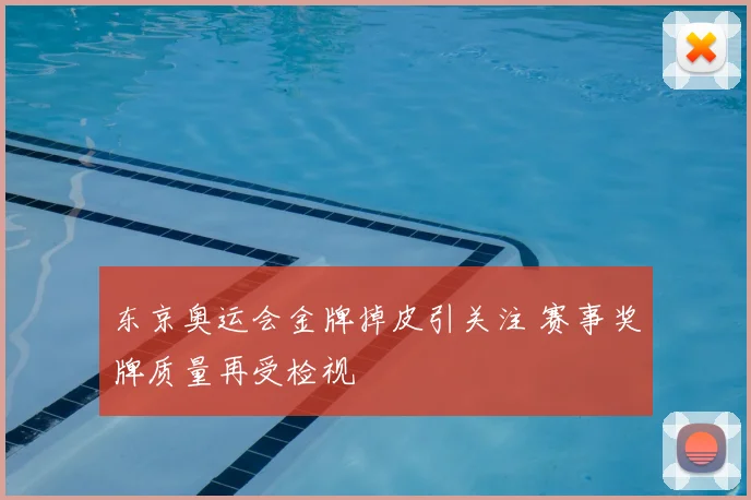 东京奥运会金牌掉皮引关注 赛事奖牌质量再受检视
