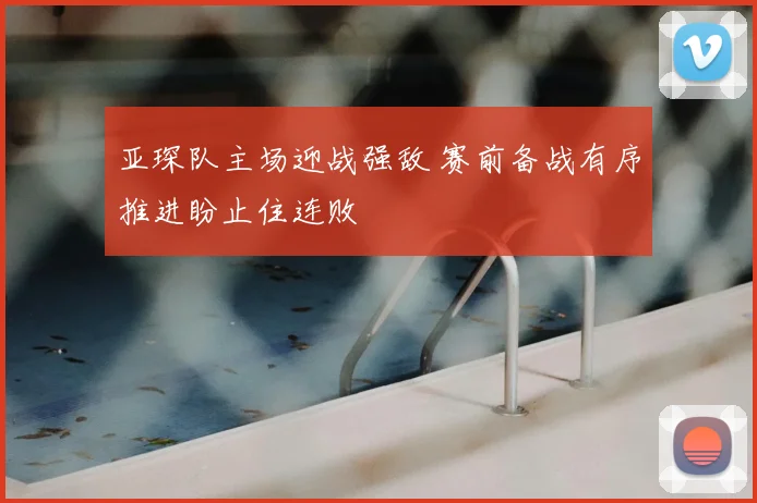 亚琛队主场迎战强敌 赛前备战有序推进盼止住连败