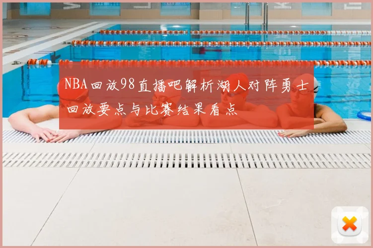 NBA回放98直播吧解析湖人对阵勇士回放要点与比赛结果看点