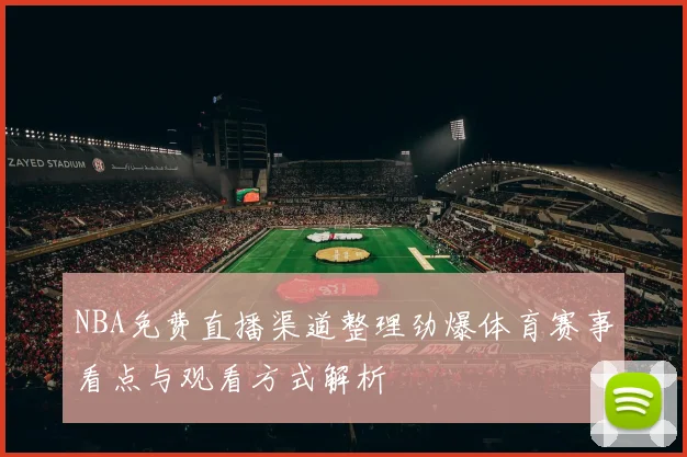 NBA免费直播渠道整理劲爆体育赛事看点与观看方式解析