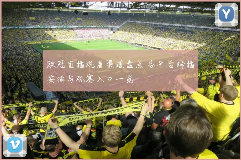 欧冠直播观看渠道盘点 各平台转播安排与观赛入口一览