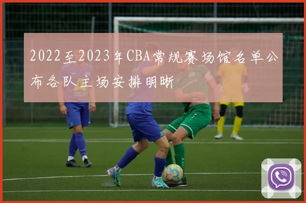 2022至2023年CBA常规赛场馆名单公布各队主场安排明晰