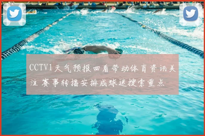 CCTV1天气预报回看带动体育资讯关注 赛事转播安排成球迷搜索重点