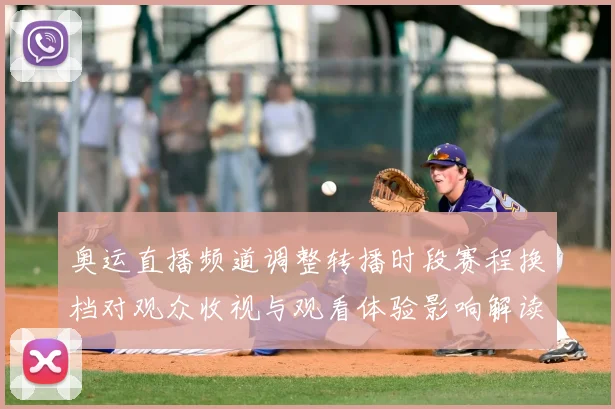 奥运直播频道调整转播时段赛程换档对观众收视与观看体验影响解读