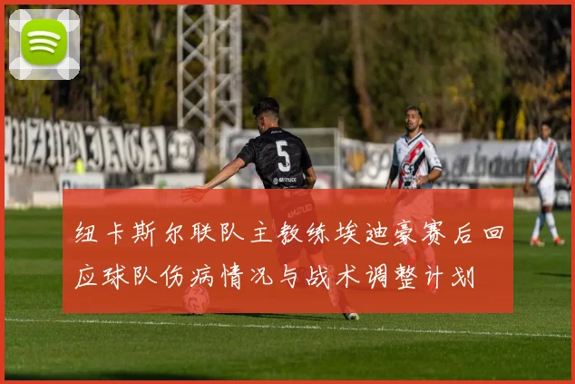 纽卡斯尔联队主教练埃迪豪赛后回应球队伤病情况与战术调整计划