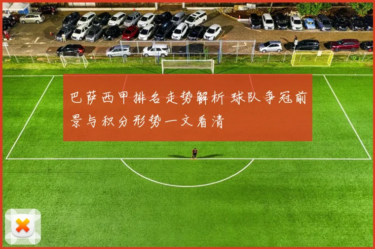 巴萨西甲排名走势解析 球队争冠前景与积分形势一文看清