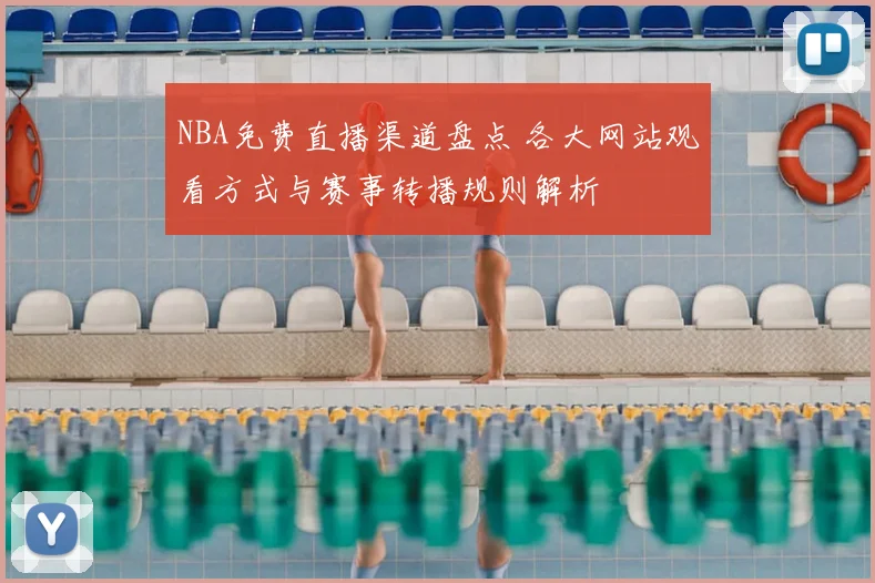 NBA免费直播渠道盘点 各大网站观看方式与赛事转播规则解析