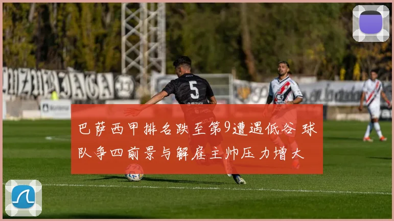 巴萨西甲排名跌至第9遭遇低谷 球队争四前景与解雇主帅压力增大