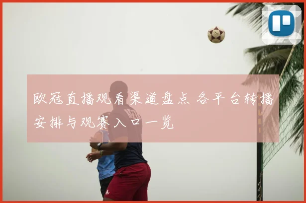 欧冠直播观看渠道盘点 各平台转播安排与观赛入口一览