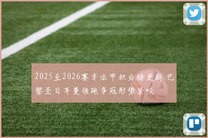 2025至2026赛季法甲积分榜更新 巴黎圣日耳曼领跑争冠形势紧咬