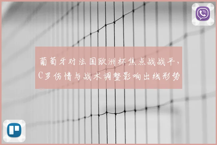 葡萄牙对法国欧洲杯焦点战战平，C罗伤情与战术调整影响出线形势