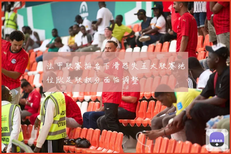 法甲联赛排名下滑恐失五大联赛地位欧足联积分面临调整