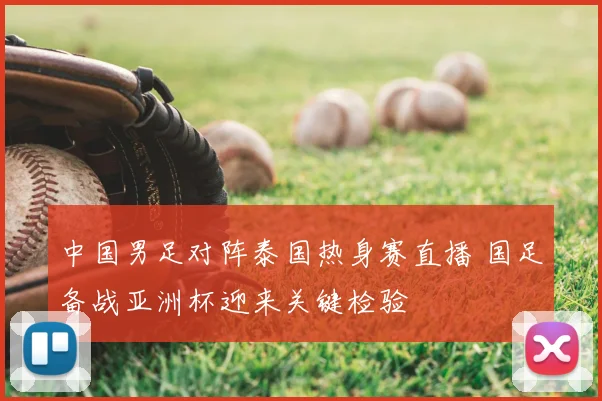 中国男足对阵泰国热身赛直播 国足备战亚洲杯迎来关键检验