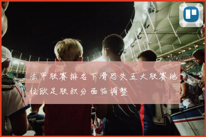 法甲联赛排名下滑恐失五大联赛地位欧足联积分面临调整