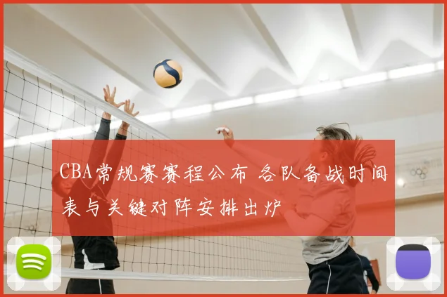 CBA常规赛赛程公布 各队备战时间表与关键对阵安排出炉